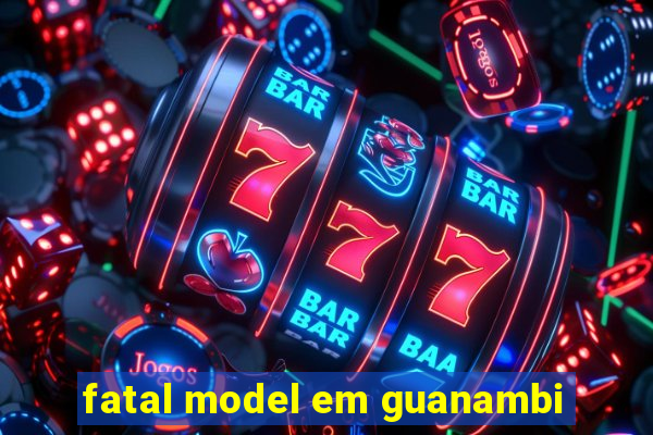 fatal model em guanambi